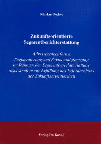 Zukunftsorientierte Segmentberichterstattung: Adressatenkonforme Segmentierung und Segmentabgrenzung im Rahmen der Segmentberichterstattung ... Betrieblichen Rechnungswesen und Controlling)