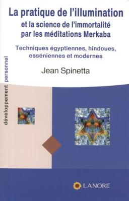 La pratique de l'illumination et la science de l'immortalité par les méditations merkaba : techniques égyptiennes, hindoues, esséniennes et modernes