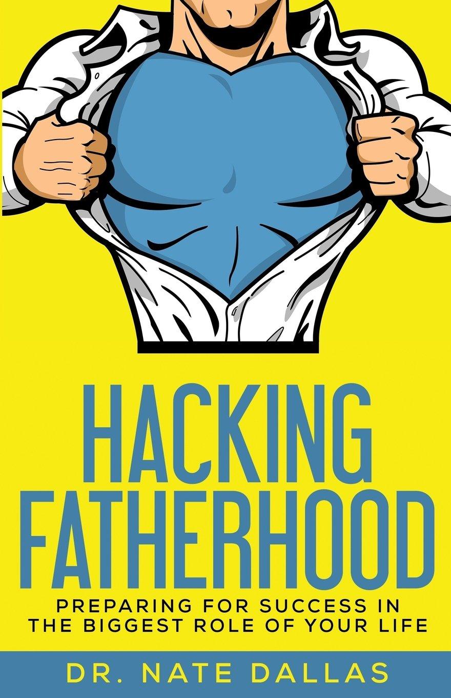 Hacking Fatherhood: Preparing For Success In The Biggest Role of Your Life