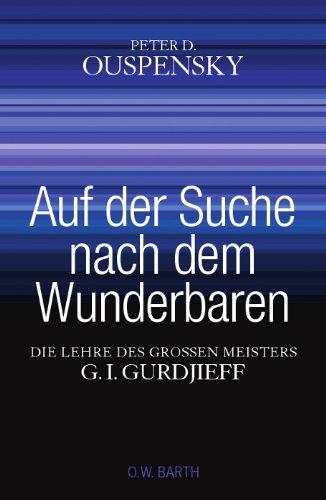 Auf der Suche nach dem Wunderbaren: Die Lehre des großen Meisters G. I. Gurdjieff