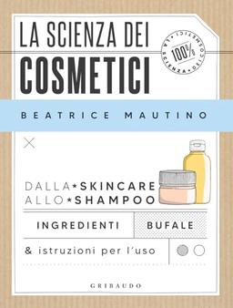 La scienza dei cosmetici. Dalla skincare allo shampoo. Ingredienti, bufale & istruzioni per l’uso (Straordinariamente)