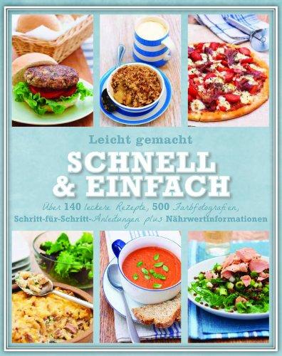 Leicht gemacht - Schnell & einfach: Über 140 leckere Rezepte, 500 Farbfotografien, Schritt-für-Schritt-Anleitungen und Nährwertinformationen