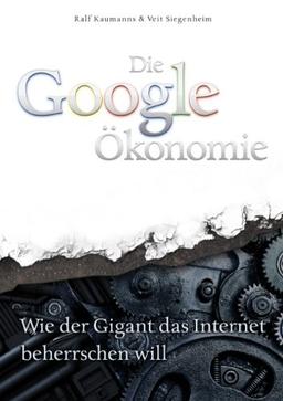 Die Google-Ökonomie: Wie der Gigant das Internet beherrschen will