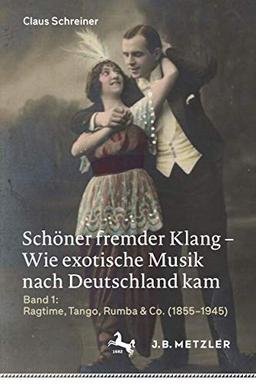 Schöner fremder Klang – Wie exotische Musik nach Deutschland kam: Band 1: Ragtime, Tango, Rumba & Co. (1855–1945)