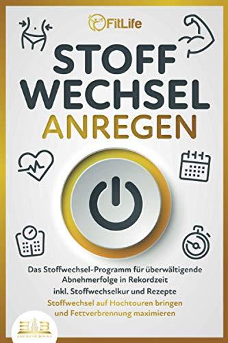 STOFFWECHSEL ANREGEN: Das Stoffwechsel-Programm für überwältigende Abnehmerfolge in Rekordzeit inkl. Stoffwechselkur und Rezepte - Stoffwechsel auf Hochtouren bringen und Fettverbrennung maximieren