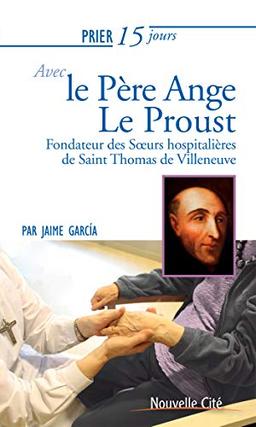 Prier 15 jours avec le père Ange Le Proust : fondateur des Soeurs hospitalières de saint Thomas de Villeneuve