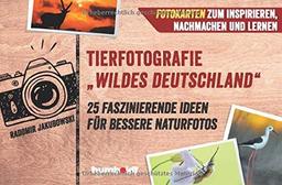 Tierfotografie Wildes Deutschland : 25 faszinierende Ideen für bessere Naturfotos. Fotokarten zum Inspirieren, Nachmachen und Lernen