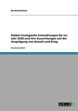 Global strategische Entwicklungen bis ins Jahr 2030 und ihre Auswirkungen auf die Ausprägung von Gewalt und Krieg