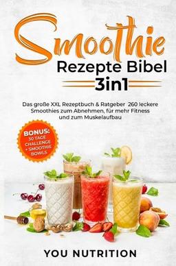 Smoothie Rezepte Bibel 3in1: Das große XXL Rezeptbuch & Ratgeber. 260 leckere Smoothies zum Abnehmen, für mehr Fitness und zum Muskelaufbau inkl. BONUS 30 Tage Challenge + Smoothie Bowls Rezepte