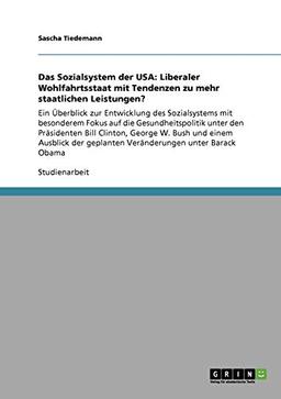 Das Sozialsystem der USA: Liberaler Wohlfahrtsstaat mit Tendenzen zu mehr staatlichen Leistungen?: Ein Überblick zur Entwicklung des Sozialsystems mit ... geplanten Veränderungen unter Barack Obama