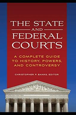 The State and Federal Courts: A Complete Guide to History, Powers, and Controversy