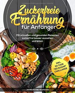 Zuckerfreie Ernährung für Anfänger: Mit schnellen und gesunden Rezepten zuckerfrei besser aussehen und leben. inkl. 30 Tage "No Sugar" Challange