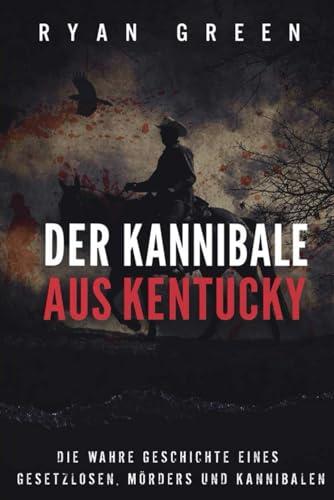 Der Kannibale Aus Kentucky: Die Wahre Geschichte Eines Gesetzlosen, Mörders Und Kannibalen (Wahres Verbrechen)