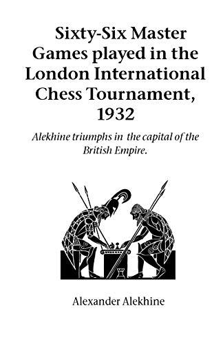 Sixty-Six Master Games Played in the London International Chess Tournament, 1932: Alekhine Triumphs in the Capital of the British Empire (Hardinge Simpole Chess Classics)