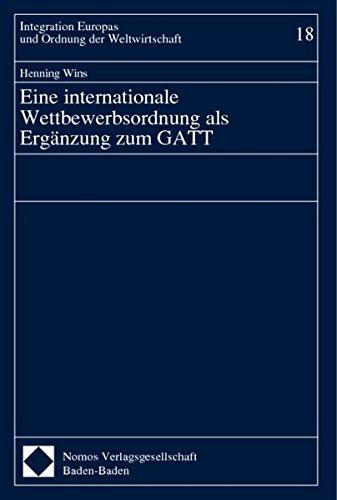 Eine internationale Wettbewerbsordnung als Ergänzung zum GATT: Diss. Univ. Tübingen 1999. (Integration Europas und Ordnung der Weltwirtschaft)