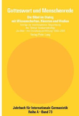 Gotteswort und Menschenrede: Die Bibel im Dialog mit Wissenschaften, Künsten und Medien- Vorträge der interdisziplinären Ringvorlesung des Tübinger ... (Jahrbuch für Internationale Germanistik)