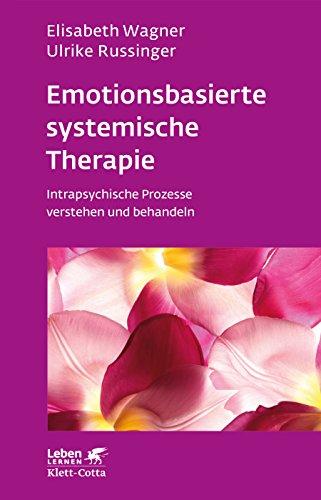 Emotionsbasierte systemische Therapie: Intrapsychische Prozesse verstehen und behandeln (Leben lernen)