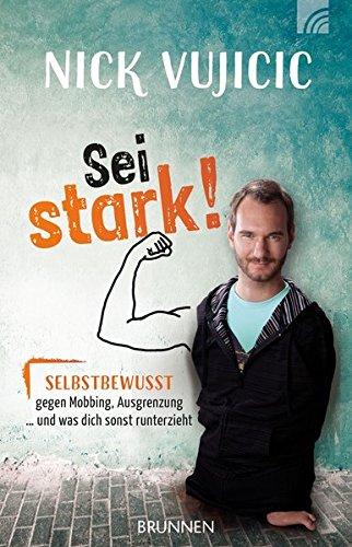 Nick Vujicic: Sei stark!: Selbstbewusst gegen Mobbing, Ausgrenzung und was dich sonst runterzieht