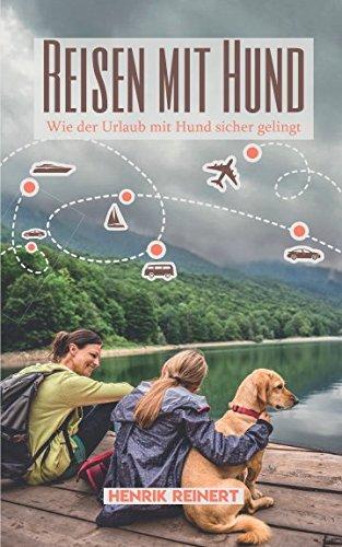 Reisen mit Hund: Wie der Urlaub mit Hund sicher gelingt - Alles Wichtige zur Vorbereitung, Reiseplanung und der Wahl des passenden Urlaubsorts (Mit Hund im Urlaub, Band 1)