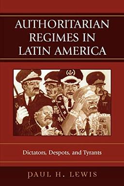 Authoritarian Regimes in Latin America: Dictators, Despots, and Tyrants: Dictators, Despots, and Tyrants (Jaguar Books on Latin America)