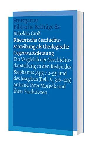 Rhetorische Geschichtsschreibung als theologische Gegenwartsdeutung: Ein Vergleich der Geschichtsdarstellung in den Reden des Stephanus (Apg 7,2-53) ... (Stuttgarter Biblische Beiträge (SBB))