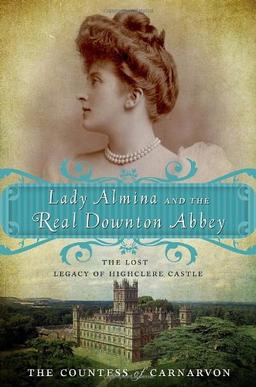 Lady Almina and the Real Downton Abbey: The Lost Legacy of Highclere Castle