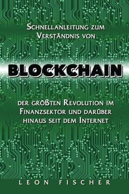 Blockchain: Schnellanleitung zum Verständnis von Blockchain, der größten Revolution im Finanzsektor und darüber hinaus seit dem Internet