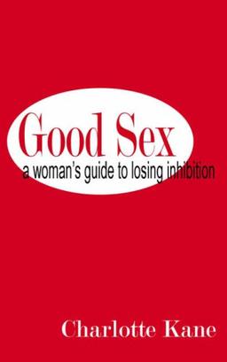 Good Sex: A Woman's Guide to Losing Inhibition