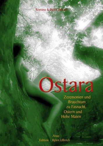 Ostara: Zeremonien und Brauchtum zu Fasnacht, Ostern und Hohe Maien. Hintergründe der Jahreskreisfeste und Leitfaden zu ihrer Ausgestaltung