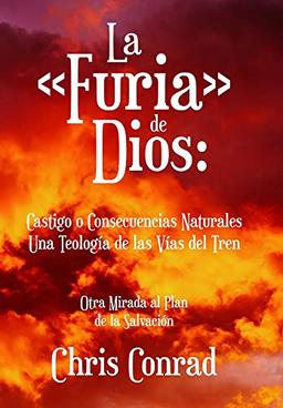 La Furia de Dios: Castigo o Consecuencias Naturales Una Teología de las Vías del Tren: Otra Mirada al Plan de la Salvación