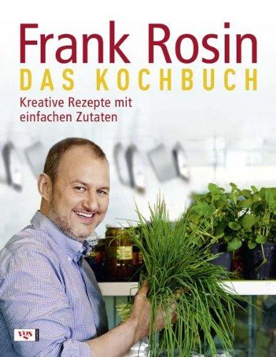 Frank Rosin - Das Kochbuch: Kreative Rezepte mit einfachen Zutaten