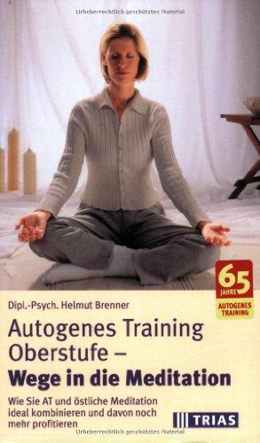 Autogenes Training Oberstufe, Wege in die Meditation: Wie Sie AT und östliche Meditation ideal kombinieren und davon noch mehr profitieren