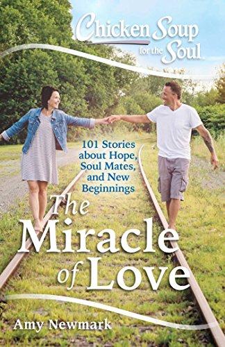 Chicken Soup for the Soul: The Miracle of Love: 101 Stories about Hope, Soul Mates and New Beginnings