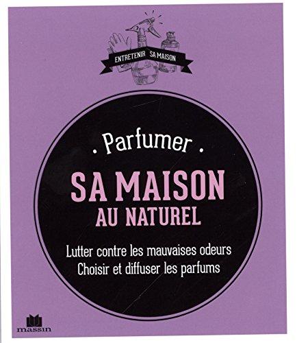 Parfumer sa maison au naturel : lutter contre les mauvaises odeurs : choisir et diffuser les parfums