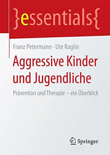 Aggressive Kinder und Jugendliche: Prävention und Therapie - ein Überblick (essentials)