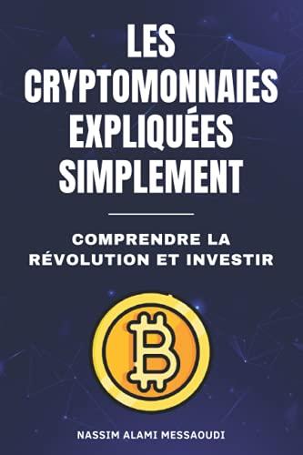 Les cryptomonnaies expliquées simplement: Comprendre la révolution et investir