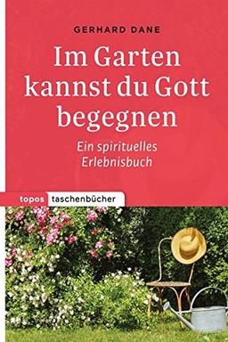 Topos Taschenbücher: Im Garten kannst du Gott begegnen: Ein spirituelles Erlebnisbuch