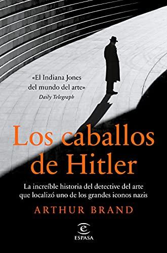 Los caballos de Hitler: La increíble historia del detective del arte que localizó uno de los grandes iconos nazis (NO FICCIÓN)