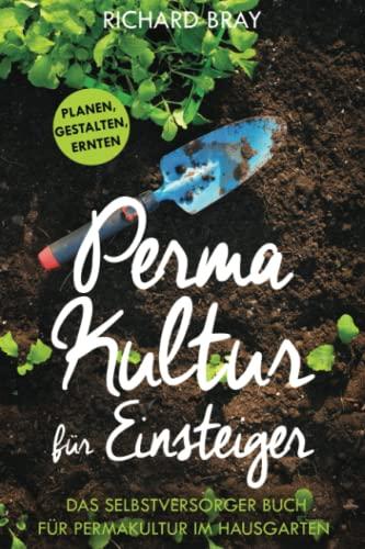 Permakultur für Einsteiger: planen, gestalten, ernten – das Selbstversorger-Buch für Permakultur im Hausgarten