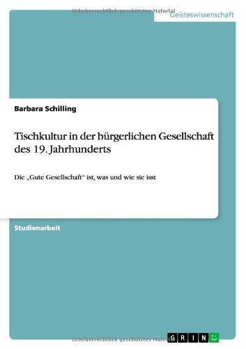 Tischkultur in der bürgerlichen Gesellschaft des 19. Jahrhunderts: Die "Gute Gesellschaft" ist, was und wie sie isst