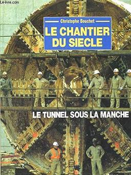 Le Chantier du siècle : Le Tunnel sous la Manche