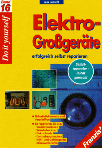 Elektro-Großgeräte erfolgreich selbst reparieren. So reparieren Sie Waschmaschinen, Wäschetrockner, Spülmaschinen, Elektroherde, Dunstabzugshauben, Kühlschränke, Mikrowellenherde