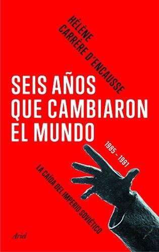 Seis años que cambiaron el mundo : 1985-1991, la caída del imperio soviético (Ariel)