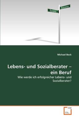 Lebens- und Sozialberater ? ein Beruf: Wie werde ich erfolgreicher Lebens- und Sozialberater?