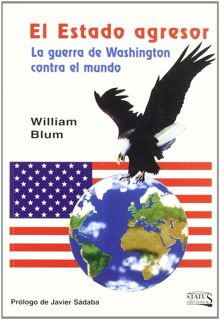 El estado agresor : la guerra de Washington contra el mundo