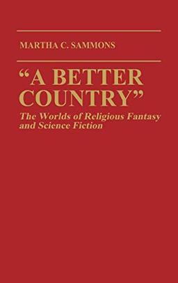 A Better Country: The Worlds of Religious Fantasy and Science Fiction (Contributions to the Study of Science Fiction and Fantasy) (Contributions to the Study of Science Fiction & Fantasy)