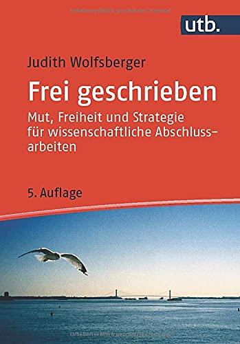 Frei geschrieben: Mut, Freiheit und Strategie für wissenschaftliche Abschlussarbeiten