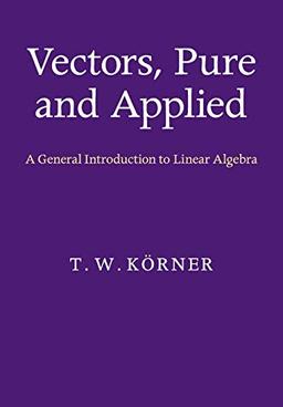 Vectors, Pure and Applied: A General Introduction to Linear Algebra