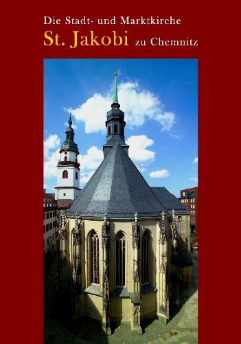 Die Stadt- und Marktkirche St. Jakobi zu Chemnitz: Festschrift zum 600. Jahrestag der Vollendung des Hallenchores, 1412-2012