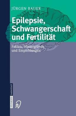 Epilepsie, Schwangerschaft und Fertilität: Fakten, Hintergründe und Empfehlungen: Fakten, Hintergrunde Und Empfehlungen